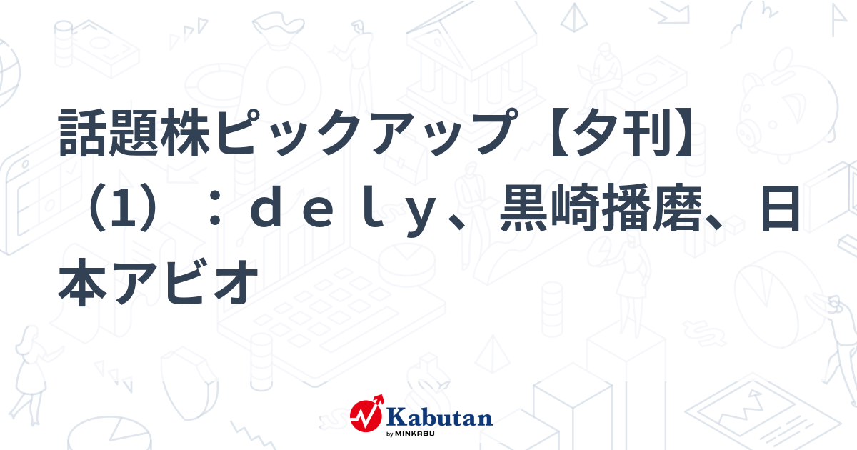 話題株ピックアップ【夕刊】（1）：ｄｅｌｙ、黒崎播磨、日本アビオ