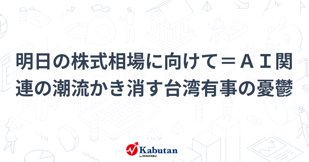 明日の株式相場に向けて＝ＡＩ関連の潮流かき消す台湾有事の憂鬱