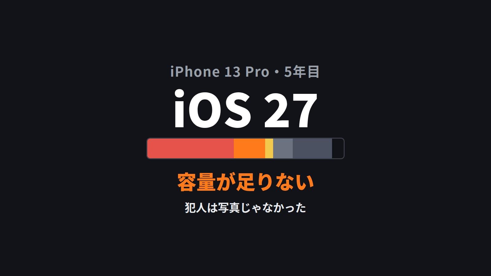 iOS 27に上げたいのに容量が足りない。5年目のiPhone 13 Pro、犯人は写真じゃなかった