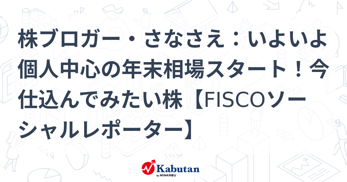 株ブロガー・さなさえ：いよいよ個人中心の年末相場スタート！今仕込んでみたい株【FISCOソーシャルレポーター】