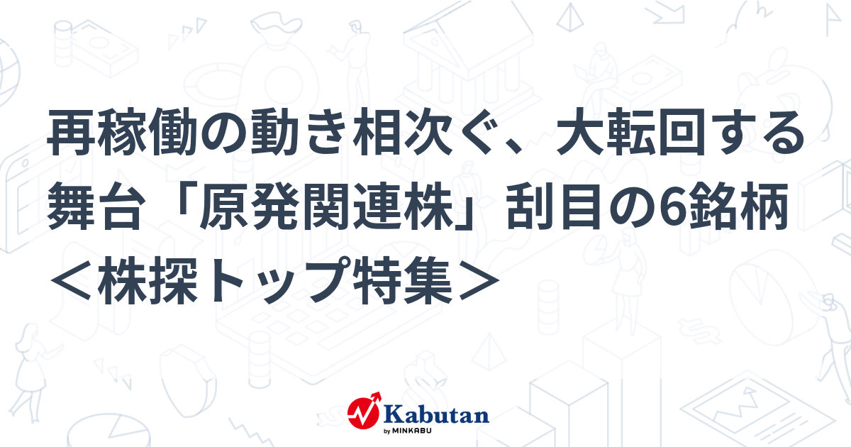 再稼働の動き相次ぐ、大転回する舞台「原発関連株」刮目の6銘柄 ＜株探トップ特集＞