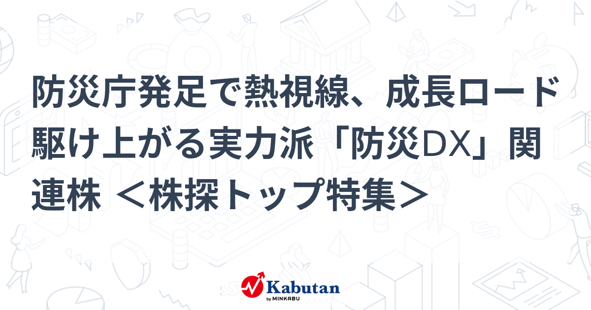 防災庁発足で熱視線、成長ロード駆け上がる実力派「防災DX」関連株 ＜株探トップ特集＞