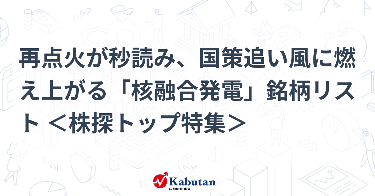 再点火が秒読み、国策追い風に燃え上がる「核融合発電」銘柄リスト ＜株探トップ特集＞