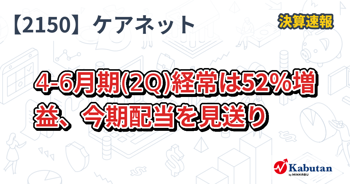 ケアネット【2150】、4-6月期(2Q)経常は52％増益、今期配当を見送り