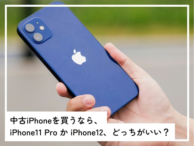 中古iPhoneを買うなら「iPhone11 Pro」か「iPhone12」どちらを買うべき？