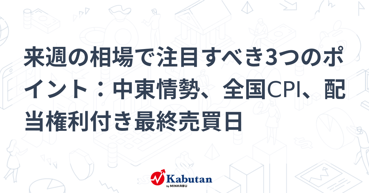 来週の相場で注目すべき3つのポイント：中東情勢、全国CPI、配当権利付き最終売買日
