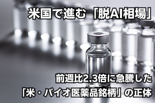 米国で進む「脱AI相場」の流れ…株価が前週比2.3倍に急騰した「米・バイオ医薬品銘柄」の正体