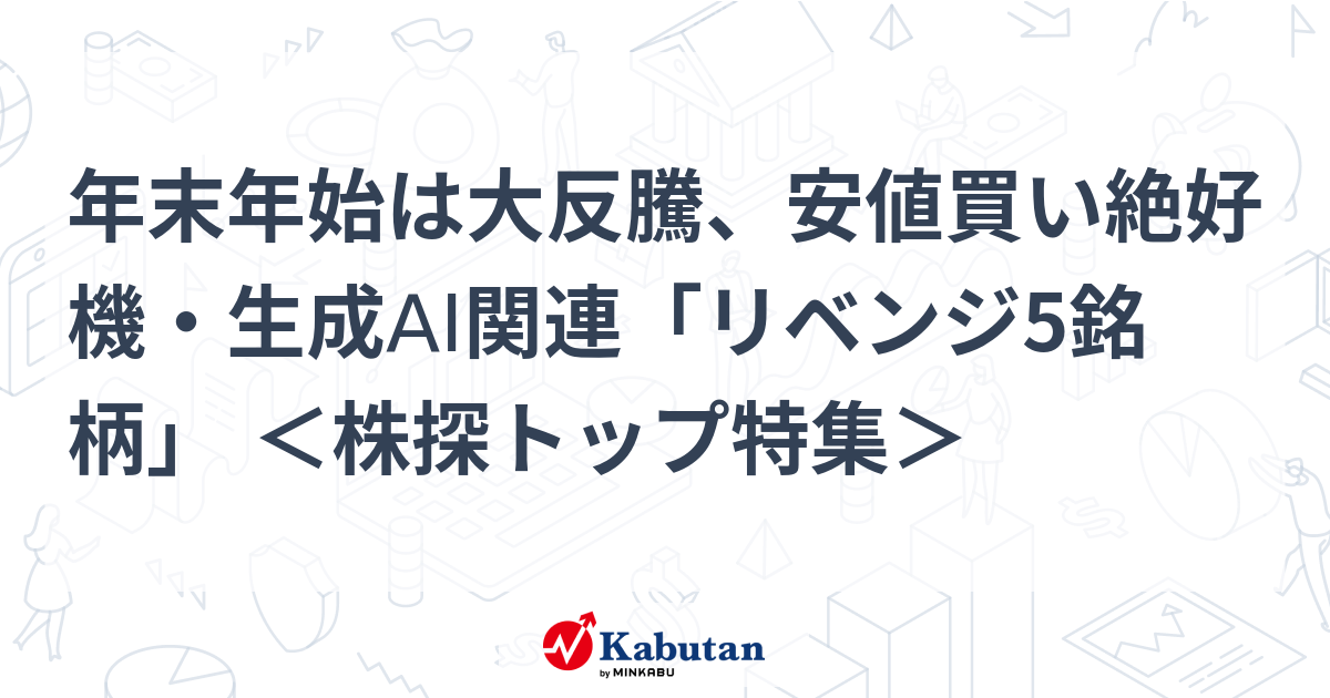 年末年始は大反騰、安値買い絶好機・生成AI関連「リベンジ5銘柄」 ＜株探トップ特集＞