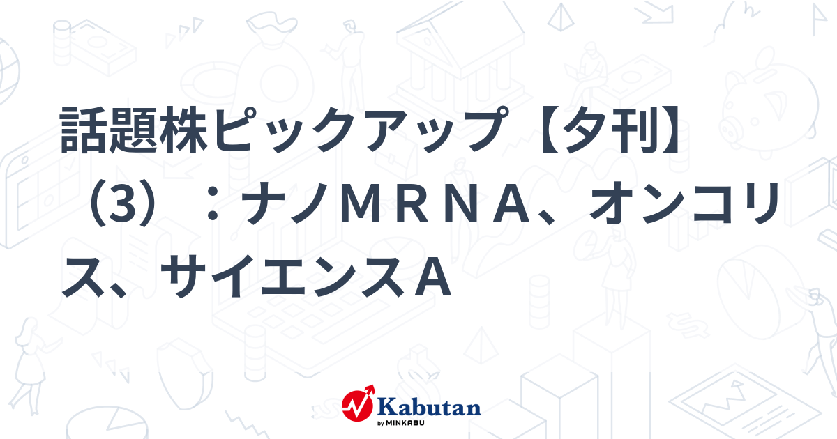 話題株ピックアップ【夕刊】（3）：ナノＭＲＮＡ、オンコリス、サイエンスＡ