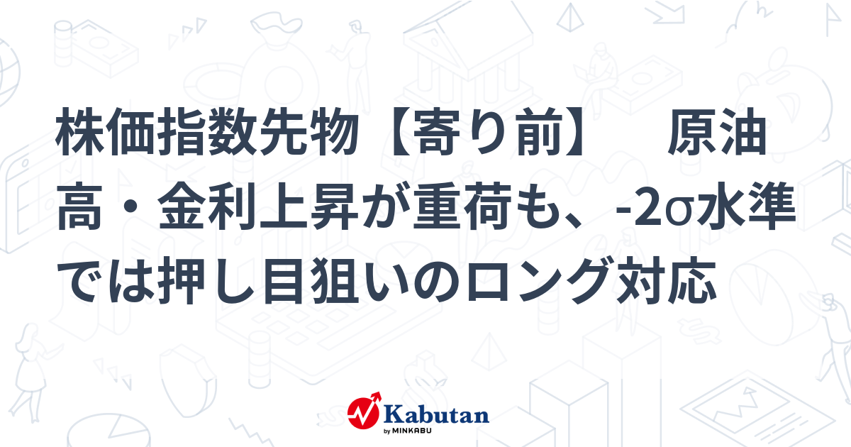 株価指数先物【寄り前】 原油高・金利上昇が重荷も、-2σ水準では押し目狙いのロング対応