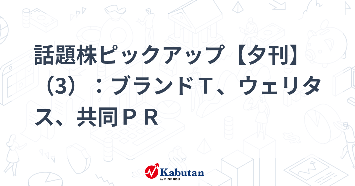 話題株ピックアップ【夕刊】（3）：ブランドＴ、ウェリタス、共同ＰＲ