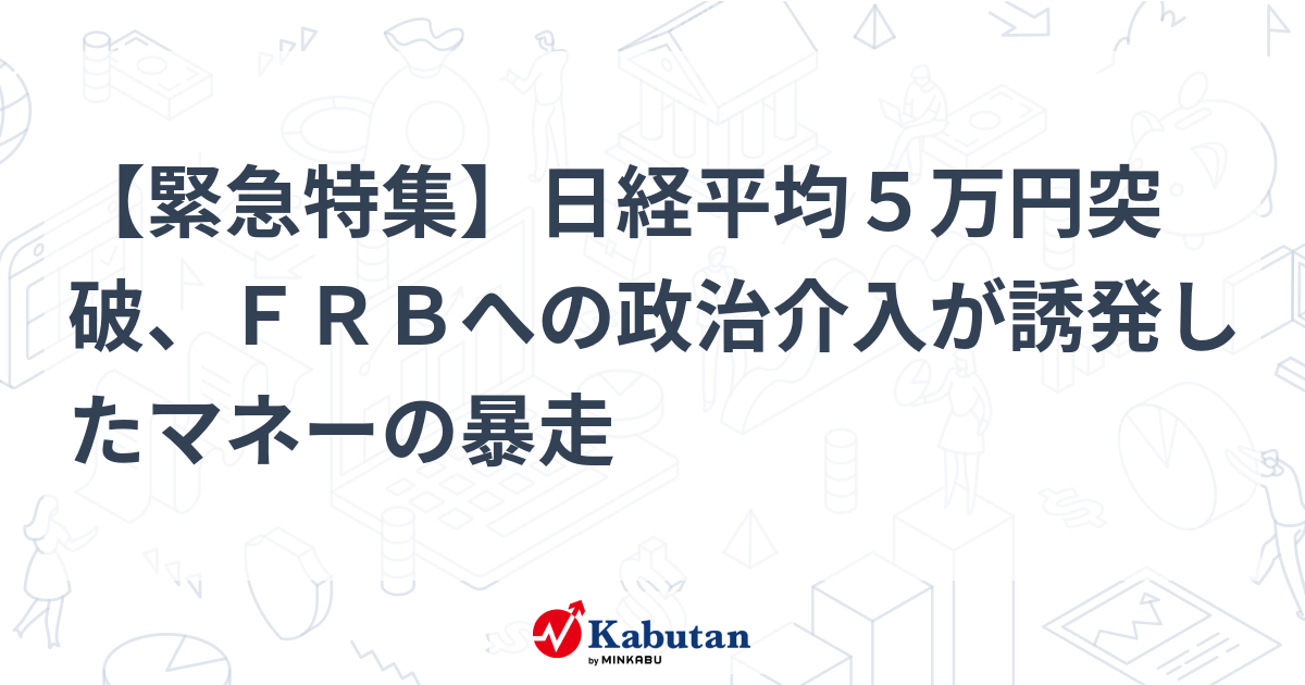 【緊急特集】日経平均５万円突破、ＦＲＢへの政治介入が誘発したマネーの暴走