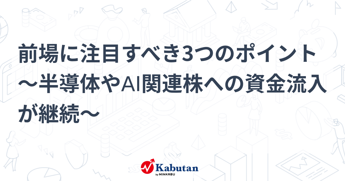 前場に注目すべき3つのポイント～半導体やAI関連株への資金流入が継続～