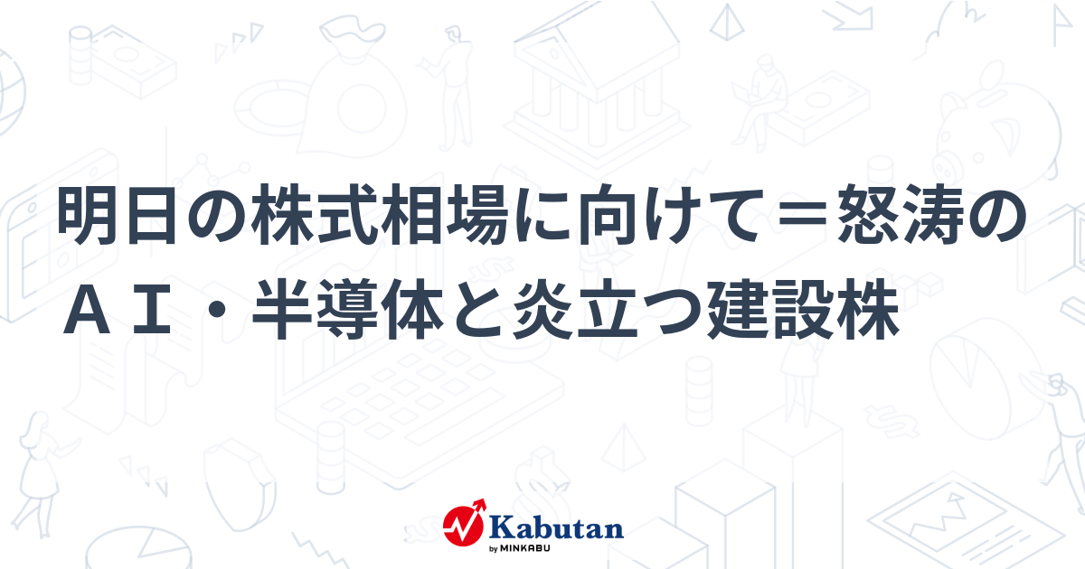 明日の株式相場に向けて＝怒涛のＡＩ・半導体と炎立つ建設株