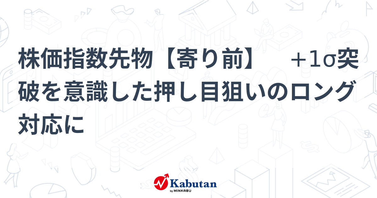 株価指数先物【寄り前】 +1σ突破を意識した押し目狙いのロング対応に