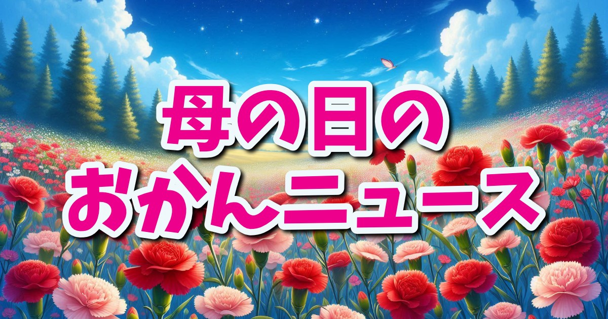 【母の日】お母さんに聞いてみよう！「最近のおかんニュース」