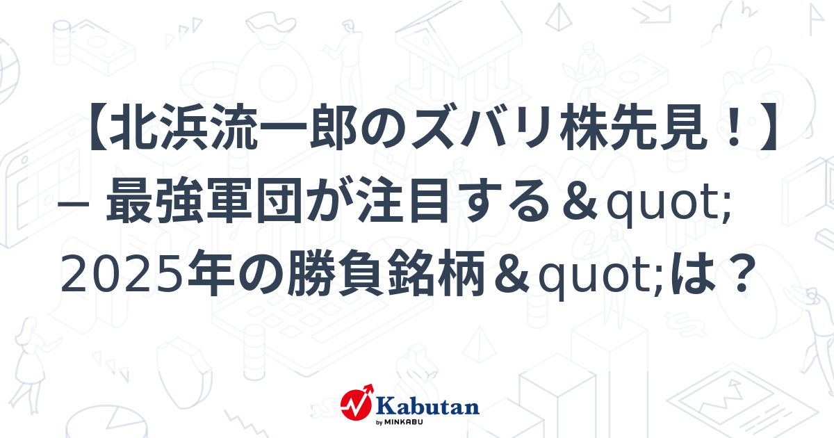 【北浜流一郎のズバリ株先見！】 ─ 最強軍団が注目する"2025年の勝負銘柄"は？