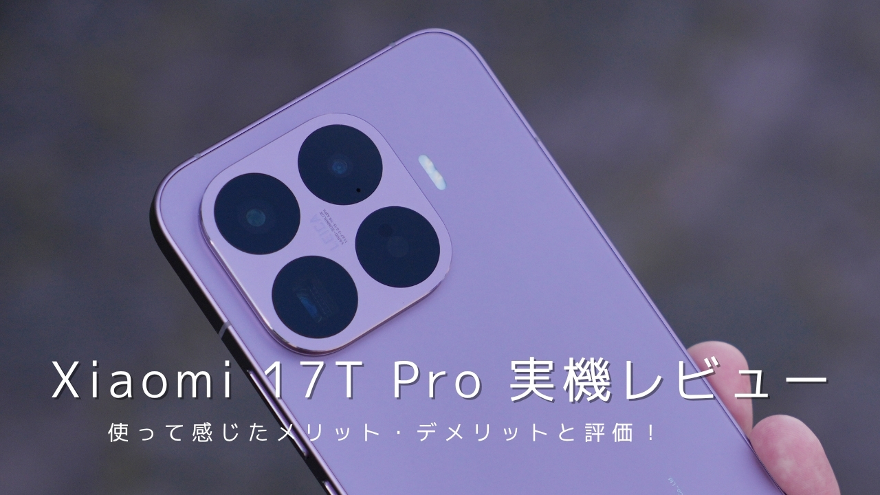 Xiaomi 17T Pro 実機レビュー｜使って感じたメリット・デメリットと評価