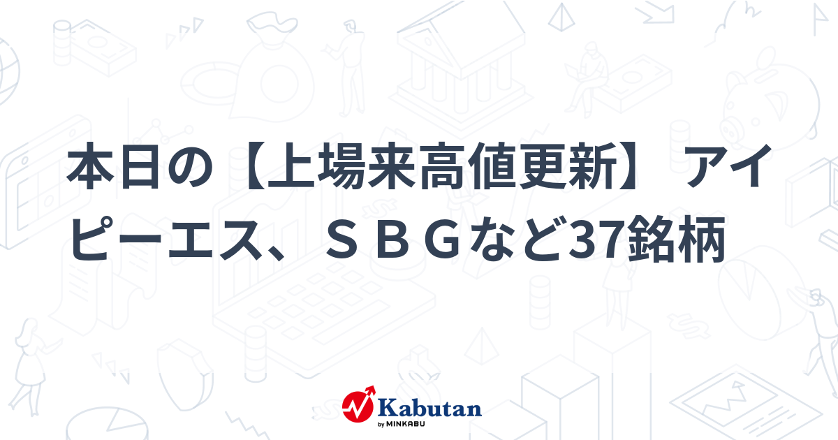 本日の【上場来高値更新】 アイピーエス、ＳＢＧなど37銘柄