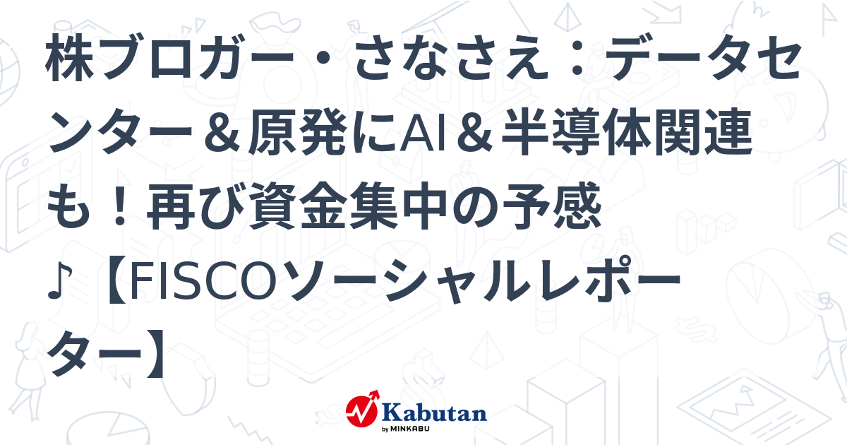 株ブロガー・さなさえ：データセンター＆原発にAI＆半導体関連も！再び資金集中の予感♪【FISCOソーシャルレポーター】
