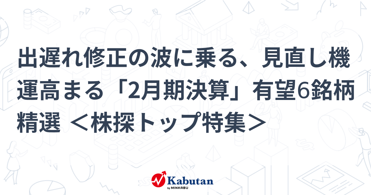 出遅れ修正の波に乗る、見直し機運高まる「2月期決算」有望6銘柄精選 ＜株探トップ特集＞