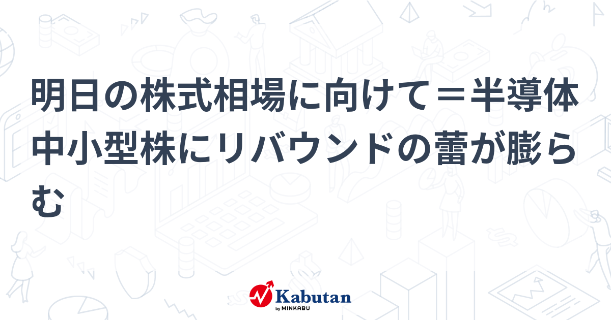 明日の株式相場に向けて＝半導体中小型株にリバウンドの蕾が膨らむ