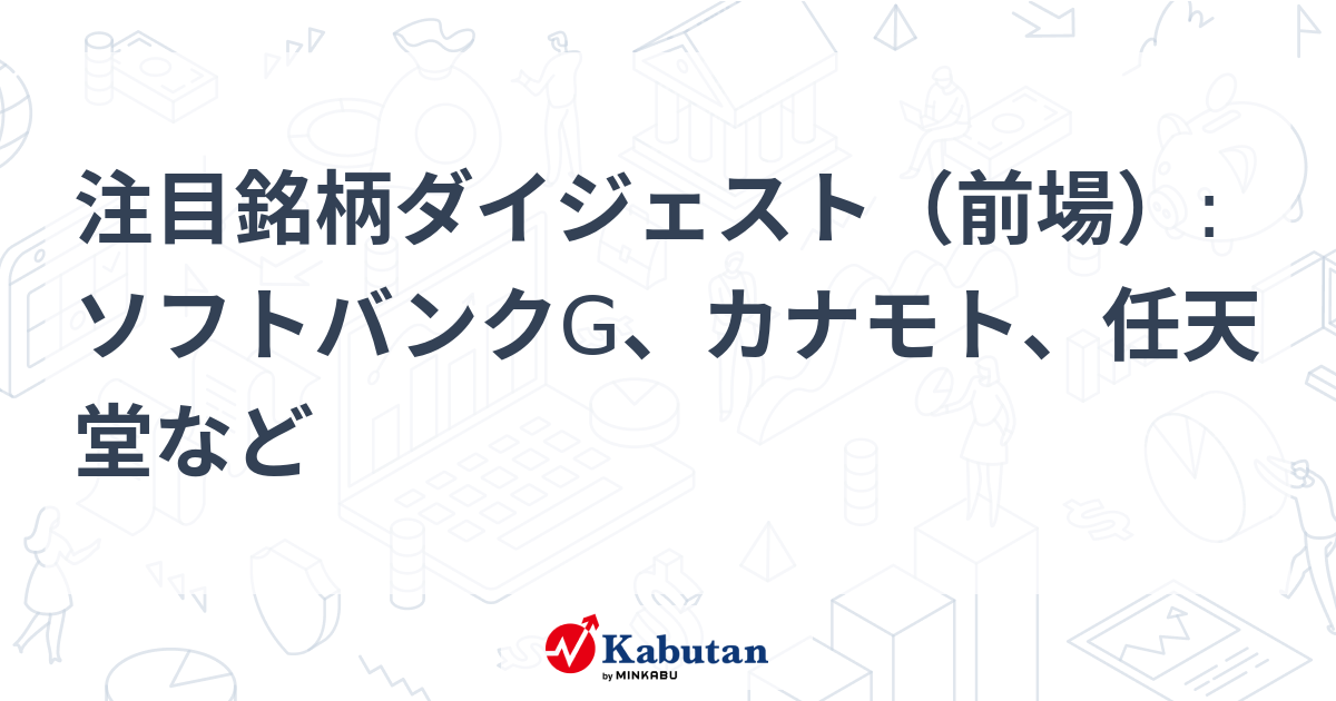 注目銘柄ダイジェスト（前場）:ソフトバンクG、カナモト、任天堂など