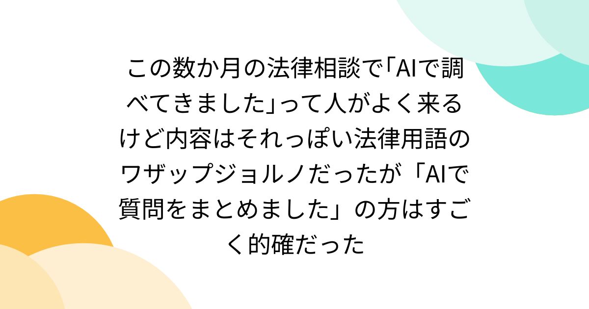 この数か月の法律相談で｢AIで調べてきました｣って人がよく来るけど内容はそれっぽい法律用語のワザップジョルノだったが「AIで質問をまとめました」の方はすごく的確だった