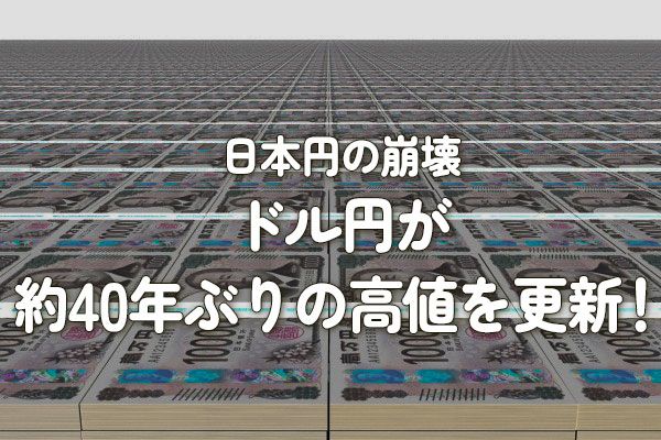日本円の崩壊：ドル円が約40年ぶりの高値を更新！